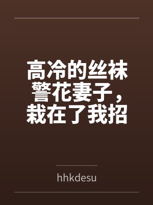 高冷的丝袜警花妻子，栽在了我招来的混混手里封面