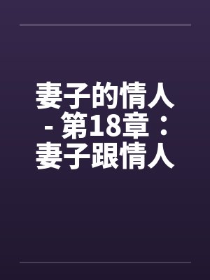 妻子的情人- 第18章：妻子跟情人和丈夫的君子协定封面
