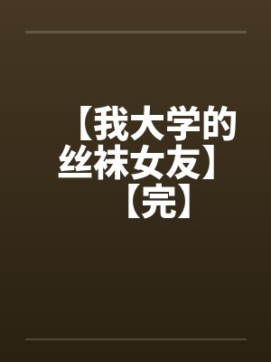 【我大学的丝袜女友】【完】