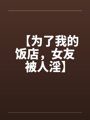 【为了我的饭店，女友被人淫】封面