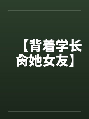 【背着学长肏她女友】封面
