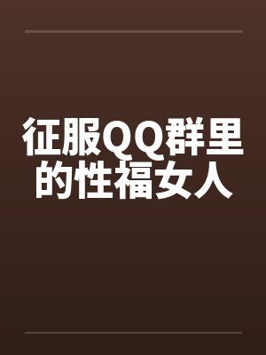 征服QQ群里的性福女人封面