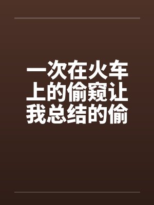 一次在火车上的偷窥让我总结的偷窥技巧封面