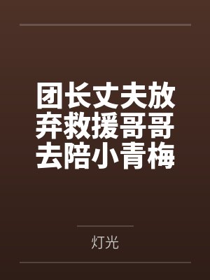团长丈夫放弃救援哥哥去陪小青梅,我不要他了封面