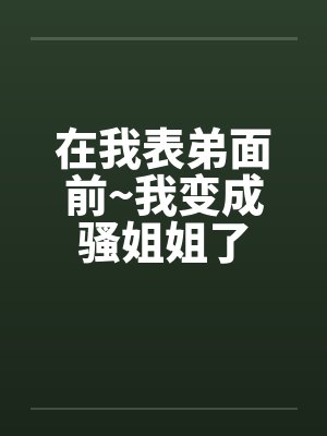 在我表弟面前~我变成骚姐姐了封面