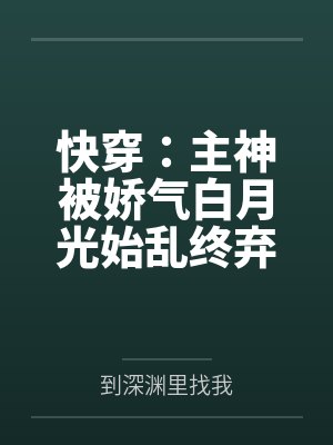 快穿：主神被娇气白月光始乱终弃by到深渊里找我封面