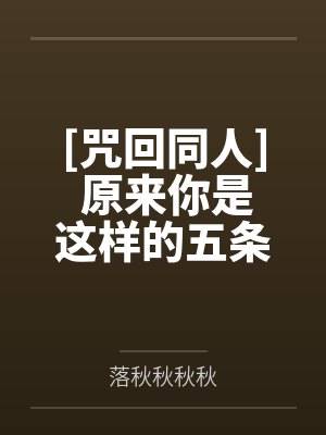 [咒回同人] 原来你是这样的五条悟笔趣阁无弹窗