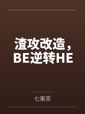 渣攻改造，BE逆转HEby七果茶封面