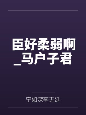 臣好柔弱啊by马户子君TXT下载百度云盘封面