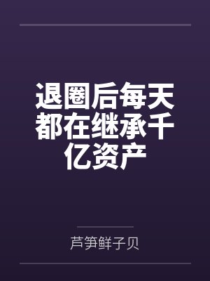退圈后每天都在继承千亿资产by芦笋鲜子贝封面
