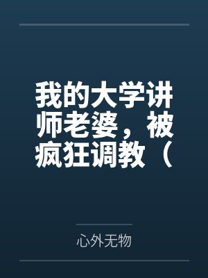 我的大学讲师老婆，被疯狂调教（女女、群调、反差等，重口慎入）封面