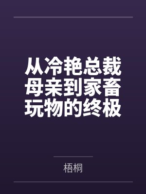 从冷艳总裁母亲到家畜玩物的终极调教封面