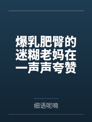 爆乳肥臀的迷糊老妈在一声声夸赞中迷失自我,被陌生人的大鸡巴插入蜜穴都没醒悟!封面