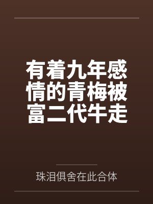 有着九年感情的青梅被富二代牛走,留学生黑哥舍友帮我报仇操了黄毛全家,还把黄毛的处女未婚妻买过来送到我封面