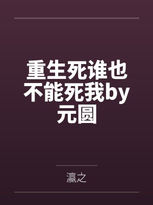 重生死谁也不能死我by元圆